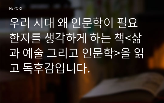 우리 시대 왜 인문학이 필요한지를 생각하게 하는 책&lt;삶과 예술 그리고 인문학&gt;을 읽고 독후감입니다.