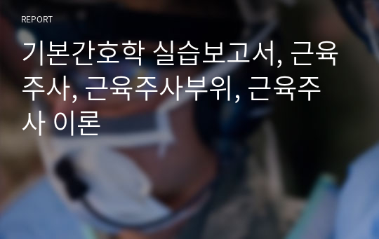 기본간호학 실습보고서, 근육주사, 근육주사부위, 근육주사 이론