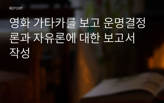 영화 가타카를 보고 운명결정론과 자유론에 대한 보고서 작성