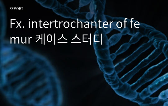 Fx. intertrochanter of femur 케이스 스터디