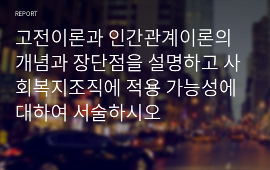 고전이론과 인간관계이론의 개념과 장단점을 설명하고 사회복지조직에 적용 가능성에 대하여 서술하시오