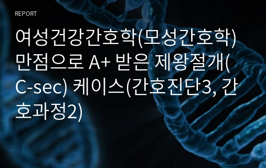 여성건강간호학(모성간호학) 만점으로 A+ 받은 제왕절개(C-sec) 케이스(간호진단3, 간호과정2)