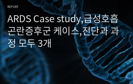 ARDS Case study,급성호흡곤란증후군 케이스,진단과 과정 모두 3개