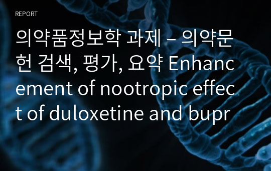 의약품정보학 과제 – 의약문헌 검색, 평가, 요약 Enhancement of nootropic effect of duloxetine and bupropion by caffeine in mice.