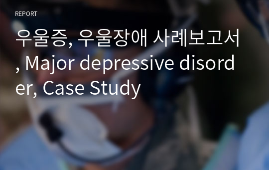 우울증, 우울장애 사례보고서, Major depressive disorder, Case Study