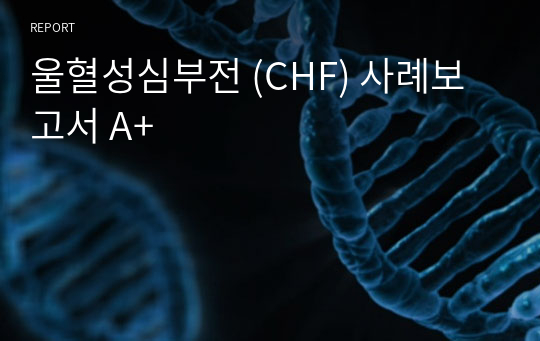 울혈성심부전 (CHF) 사례보고서 A+