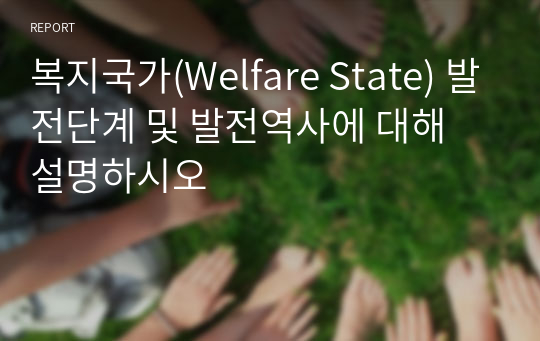 복지국가(Welfare State) 발전단계 및 발전역사에 대해 설명하시오