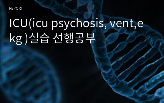 ICU(icu psychosis, vent,ekg )실습 선행공부