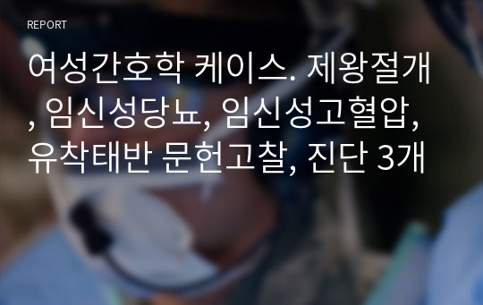 여성간호학 케이스. 제왕절개, 임신성당뇨, 임신성고혈압, 유착태반 문헌고찰, 진단 3개