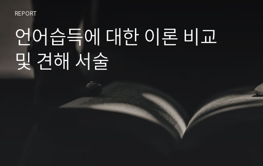 언어습득에 대한 이론 비교 및 견해 서술