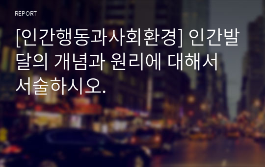 [인간행동과사회환경] 인간발달의 개념과 원리에 대해서 서술하시오.