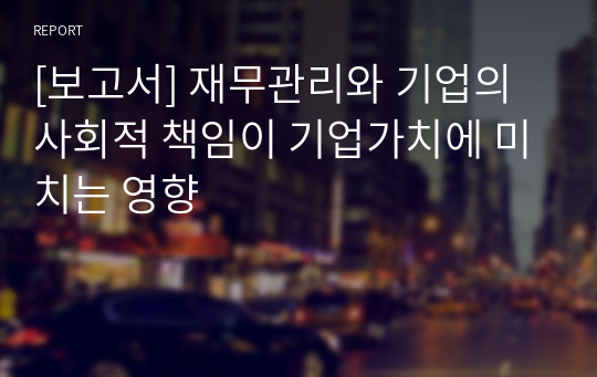 [보고서] 재무관리와 기업의 사회적 책임이 기업가치에 미치는 영향