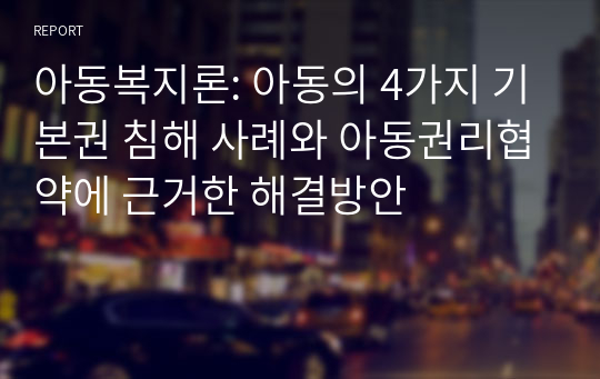 아동복지론: 아동의 4가지 기본권 침해 사례와 아동권리협약에 근거한 해결방안