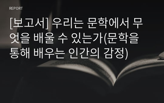 [보고서] 우리는 문학에서 무엇을 배울 수 있는가(문학을 통해 배우는 인간의 감정)