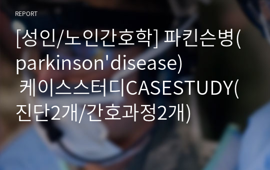 [성인/노인간호학] 파킨슨병(parkinson&#039;disease) 케이스스터디CASESTUDY(진단2개/간호과정2개)