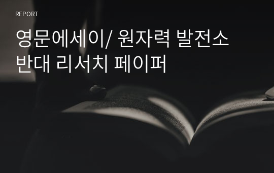 영문에세이/ 원자력 발전소 반대 리서치 페이퍼