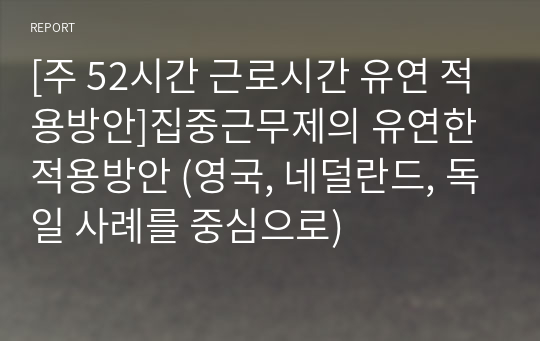 [주 52시간 근로시간 유연 적용방안]집중근무제의 유연한 적용방안 (영국, 네덜란드, 독일 사례를 중심으로)