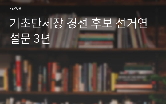 기초단체장 경선 후보 선거연설문 3편