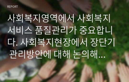 사회복지영역에서 사회복지서비스 품질관리가 중요합니다. 사회복지현장에서 장단기 관리방안에 대해 논의해 봅시다.