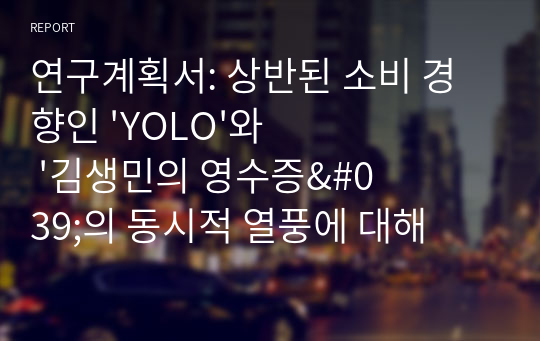 연구계획서: 상반된 소비 경향인 &#039;YOLO&#039;와 &#039;김생민의 영수증&#039;의 동시적 열풍에 대해