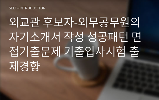 외교관 후보자-외무공무원의 자기소개서 작성 성공패턴 면접기출문제 기출입사시험 출제경향