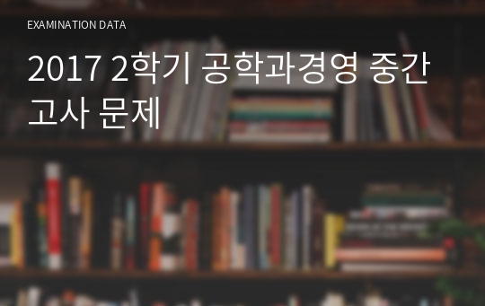 2017 2학기 공학과경영 중간고사 문제