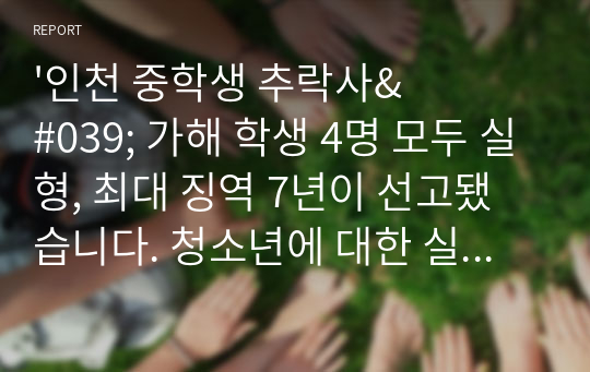 &#039;인천 중학생 추락사&#039; 가해 학생 4명 모두 실형, 최대 징역 7년이 선고됐습니다. 청소년에 대한 실형선고에 대해 찬반 토론해봅시다