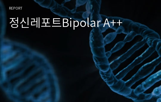 간호학과실습,정신간호실습,정신사례보고서,조울증case study, Bipolar case study, A++, 해당 병동 수간호사님께도 칭찬받은 케이스입니다.