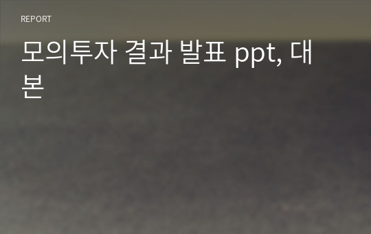 모의투자 결과 발표 ppt, 대본