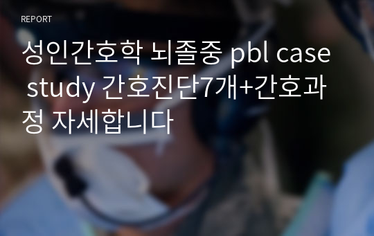 성인간호학 뇌졸중 pbl case study 간호진단7개+간호과정 자세합니다