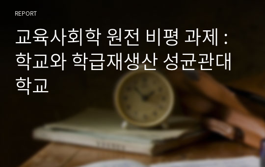 교육사회학 원전 비평 과제 : 학교와 학급재생산 성균관대학교 