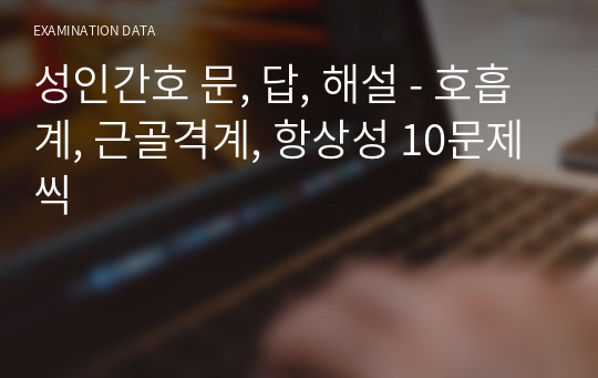 성인간호 문, 답, 해설 - 호흡계, 근골격계, 항상성 10문제씩