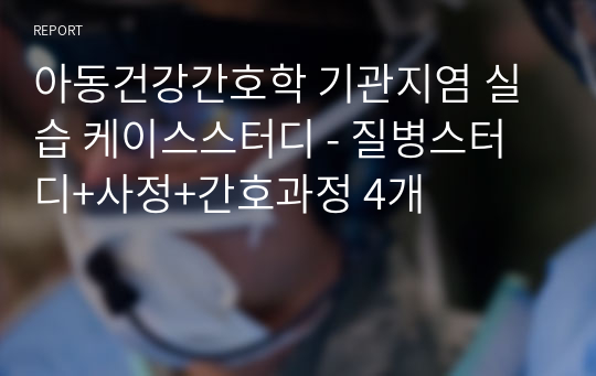 아동건강간호학 기관지염 실습 케이스스터디 - 질병스터디+사정+간호과정 4개