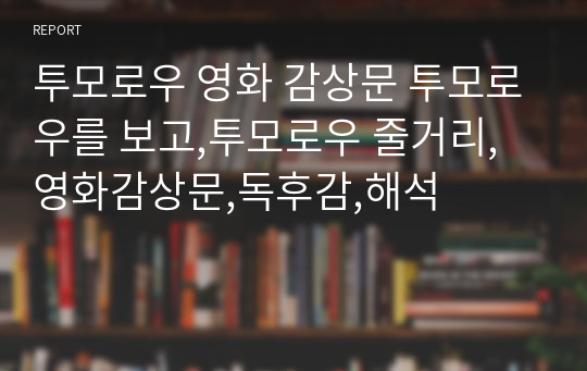 &lt;&lt;투모로우 영화 감상문&gt;&gt;투모로우를 보고,투모로우 줄거리,영화감상문,독후감,해석