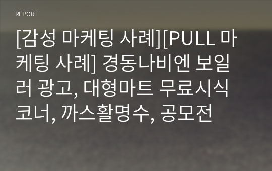 [감성 마케팅 사례][PULL 마케팅 사례] 경동나비엔 보일러 광고, 대형마트 무료시식코너, 까스활명수, 공모전