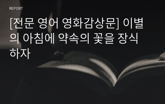 [전문 영어 영화감상문] 이별의 아침에 약속의 꽃을 장식하자