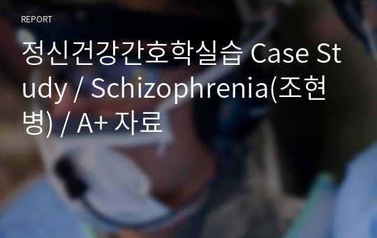 Schizophrenia(조현병) 정신건강간호학 A+ Case Study 자료