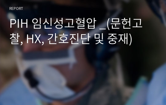 PIH 임신성고혈압 _(문헌고찰, HX, 간호진단 및 중재)