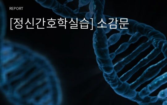 [정신간호학실습] 소감문