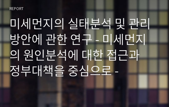 미세먼지의 실태분석 및 관리방안에 관한 연구 - 미세먼지의 원인분석에 대한 접근과 정부대책을 중심으로 -