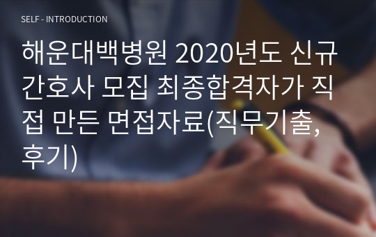 해운대백병원 2020년도 신규간호사 모집 최종합격자가 직접 만든 면접자료(직무기출, 후기)