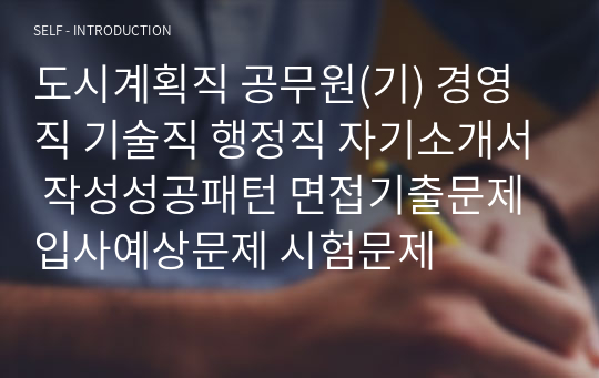 도시계획직 공무원(기) 경영직 기술직 행정직 자기소개서 작성성공패턴 면접기출문제 입사예상문제 시험문제