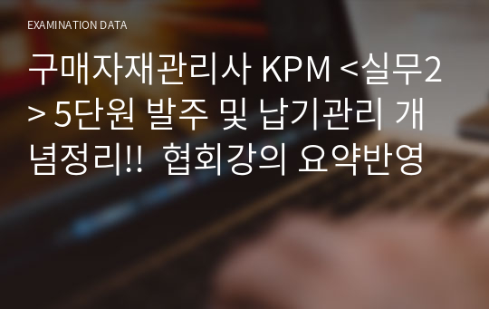 구매자재관리사 KPM &lt;실무2&gt; 5단원 발주 및 납기관리 개념정리!!  협회강의 요약반영