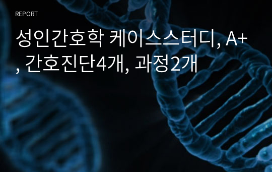 성인간호학 케이스스터디, A+, 간호진단4개, 과정2개