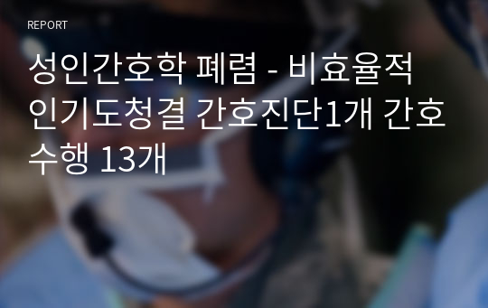 성인간호학 폐렴 - 비효율적인기도청결 간호진단1개 간호수행 13개