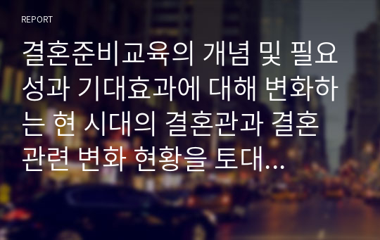 결혼준비교육의 개념 및 필요성과 기대효과에 대해 변화하는 현 시대의 결혼관과 결혼관련 변화 현황을 토대로 기술하시오