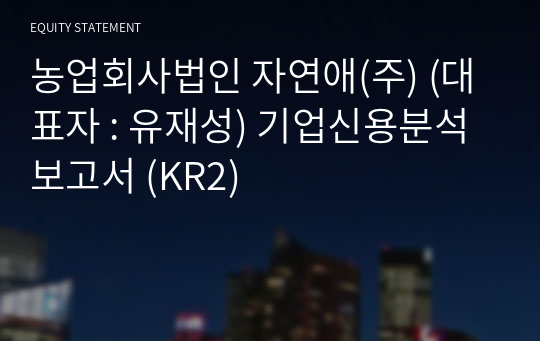 농업회사법인 자연애에프앤비(주) 기업신용분석보고서 (KR2)