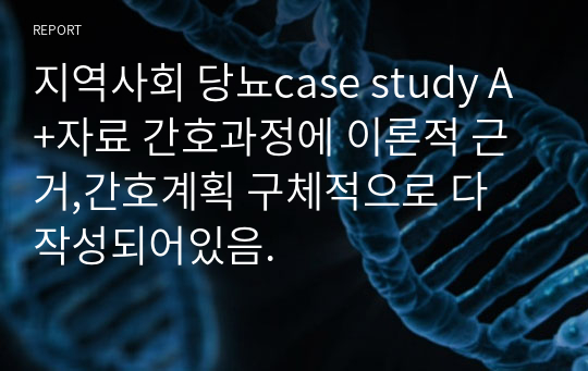 지역사회 당뇨case study A+자료 간호과정에 이론적 근거,간호계획 구체적으로 다 작성되어있음.