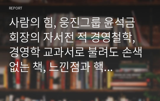 사람의 힘, 웅진그룹 윤석금 회장의 자서전 적 경영철학, 경영학 교과서로 불려도 손색없는 책, 느낀점과 핵심내용을 정리한 독후감, 깔끔함