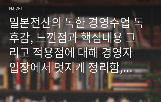 일본전산의 독한 경영수업 독후감, 느낀점과 핵심내용 그리고 적용점에 대해 경영자 입장에서 멋지게 정리함, 자료 퀄리티 후회 없을것